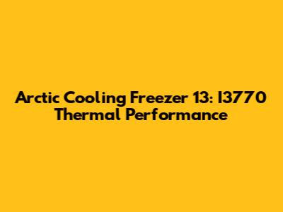 Arctic Cooling Freezer 13: I3770 Thermal Performance