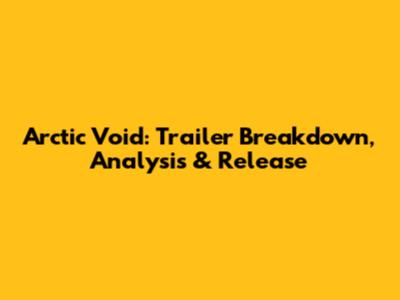 Arctic Void: Trailer Breakdown, Analysis & Release