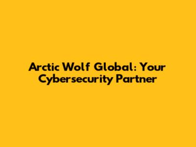 Arctic Wolf Global: Your Cybersecurity Partner