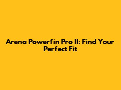 Arena Powerfin Pro II: Find Your Perfect Fit