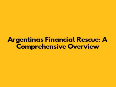 Argentina's Financial Rescue: A Comprehensive Overview