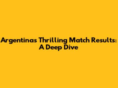 Argentina's Thrilling Match Results: A Deep Dive