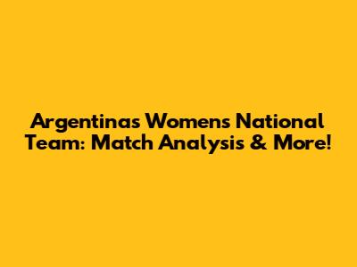 Argentina's Women's National Team: Match Analysis & More!