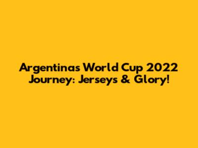 Argentina's World Cup 2022 Journey: Jerseys & Glory!