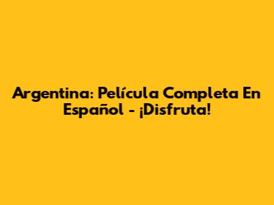 Argentina: Película Completa En Español - ¡Disfruta!