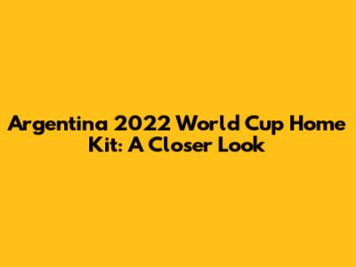 Argentina 2022 World Cup Home Kit: A Closer Look