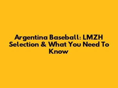 Argentina Baseball: LMZH Selection & What You Need To Know