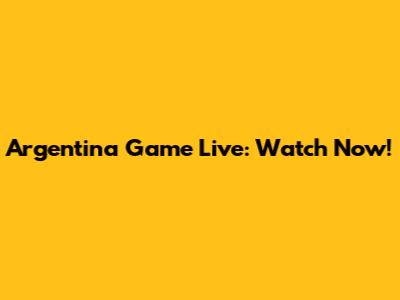 Argentina Game Live: Watch Now!