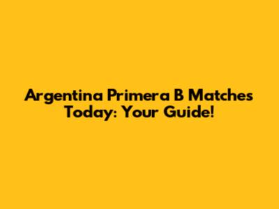 Argentina Primera B Matches Today: Your Guide!