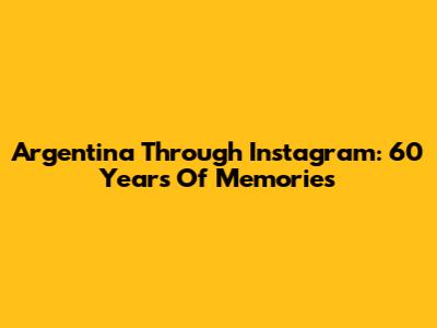 Argentina Through Instagram: 60 Years Of Memories