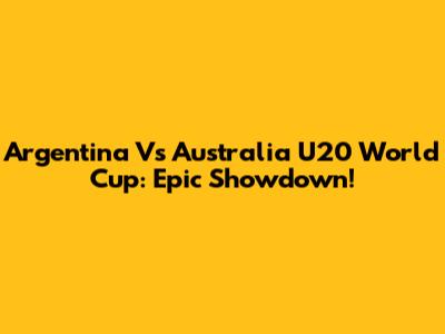 Argentina Vs Australia U20 World Cup: Epic Showdown!