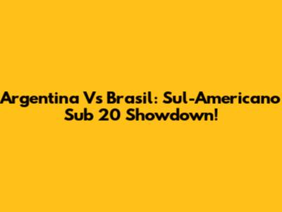 Argentina Vs Brasil: Sul-Americano Sub 20 Showdown!