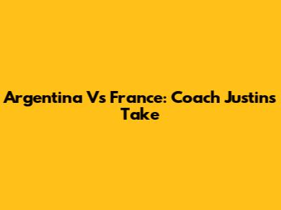 Argentina Vs France: Coach Justin's Take