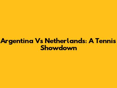 Argentina Vs Netherlands: A Tennis Showdown