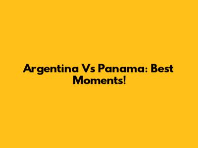 Argentina Vs Panama: Best Moments!
