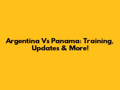 Argentina Vs Panama: Training, Updates & More!