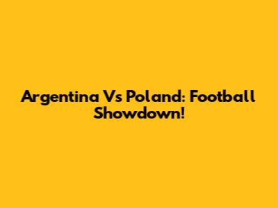 Argentina Vs Poland: Football Showdown!