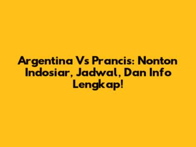 Argentina Vs Prancis: Nonton Indosiar, Jadwal, Dan Info Lengkap!