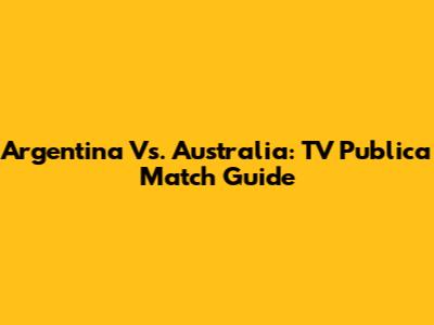Argentina Vs. Australia: TV Publica Match Guide