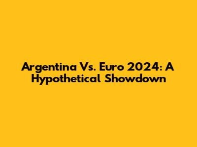 Argentina Vs. Euro 2024: A Hypothetical Showdown