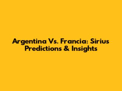 Argentina Vs. Francia: Sirius Predictions & Insights