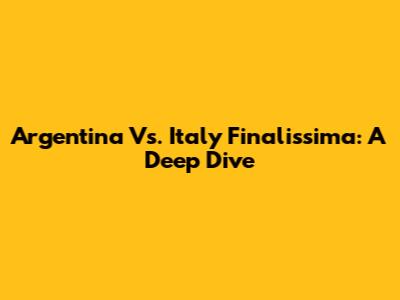 Argentina Vs. Italy Finalissima: A Deep Dive