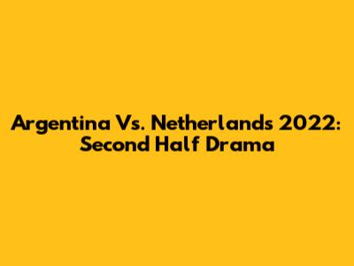 Argentina Vs. Netherlands 2022: Second Half Drama