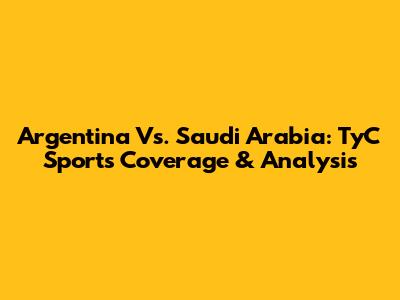 Argentina Vs. Saudi Arabia: TyC Sports Coverage & Analysis