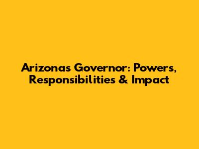 Arizona's Governor: Powers, Responsibilities & Impact