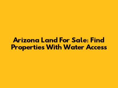 Arizona Land For Sale: Find Properties With Water Access