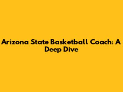 Arizona State Basketball Coach: A Deep Dive