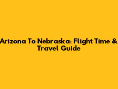 Arizona To Nebraska: Flight Time & Travel Guide