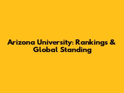 Arizona University: Rankings & Global Standing