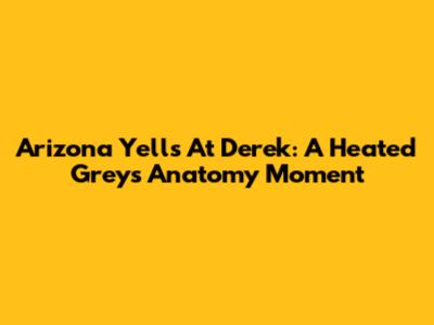 Arizona Yells At Derek: A Heated Grey's Anatomy Moment