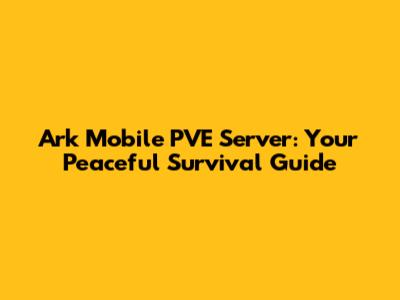 Ark Mobile PVE Server: Your Peaceful Survival Guide