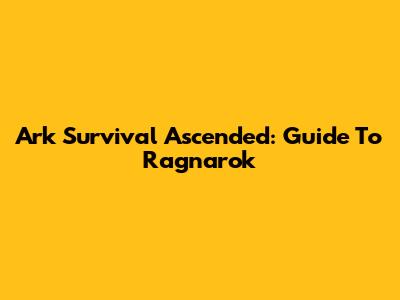 Ark Survival Ascended: Guide To Ragnarok