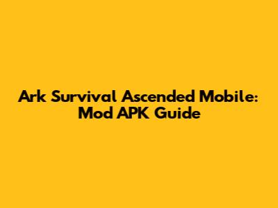Ark Survival Ascended Mobile: Mod APK Guide