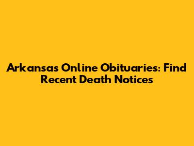 Arkansas Online Obituaries: Find Recent Death Notices