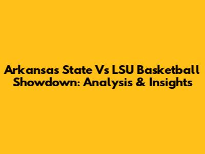 Arkansas State Vs LSU Basketball Showdown: Analysis & Insights