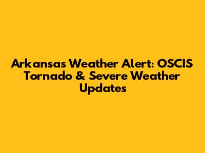 Arkansas Weather Alert: OSCIS Tornado & Severe Weather Updates