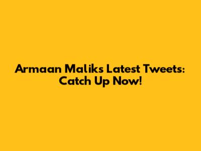 Armaan Malik's Latest Tweets: Catch Up Now!