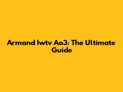Armand Iwtv Ao3: The Ultimate Guide