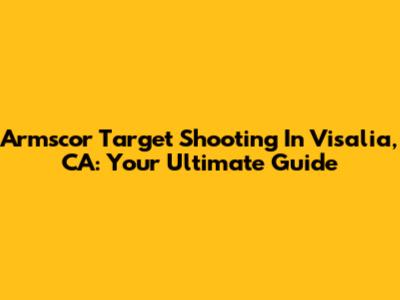 Armscor Target Shooting In Visalia, CA: Your Ultimate Guide