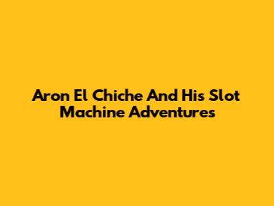 Aron 'El Chiche' And His Slot Machine Adventures