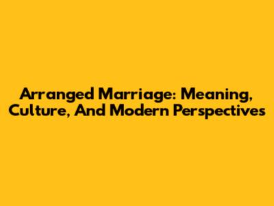Arranged Marriage: Meaning, Culture, And Modern Perspectives