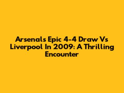 Arsenal's Epic 4-4 Draw Vs Liverpool In 2009: A Thrilling Encounter