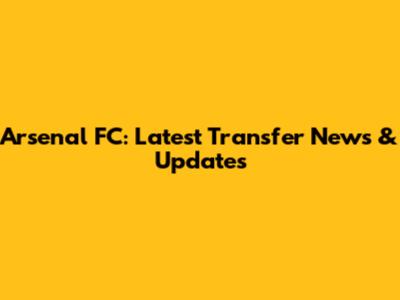 Arsenal FC: Latest Transfer News & Updates