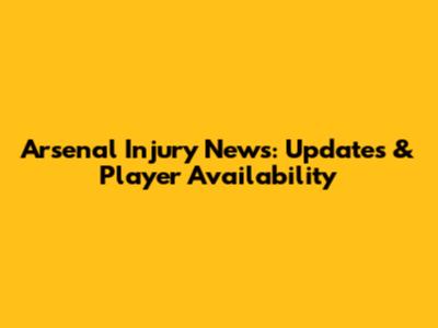Arsenal Injury News: Updates & Player Availability