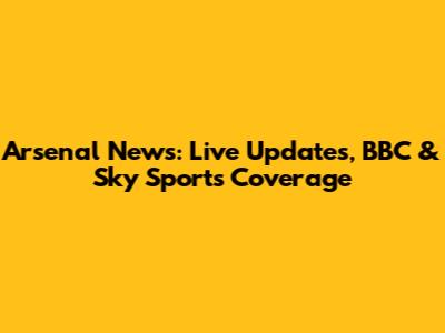 Arsenal News: Live Updates, BBC & Sky Sports Coverage