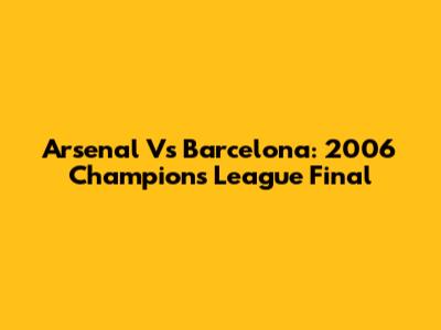 Arsenal Vs Barcelona: 2006 Champions League Final